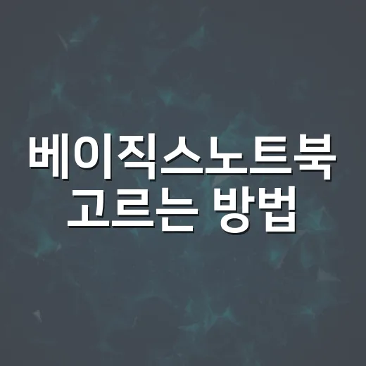 베이직스노트북 고르는 방법, 문서 작업용으로 실패 줄이려면 이렇게 - 요약