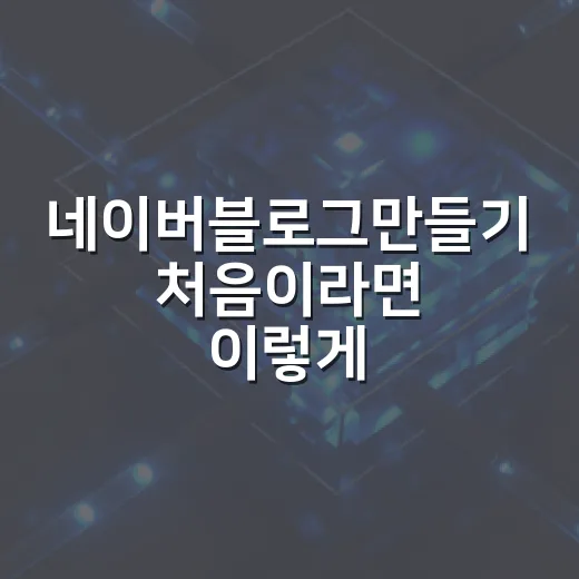 네이버블로그만들기 처음이라면 이렇게 시작하는 방법 - 요약