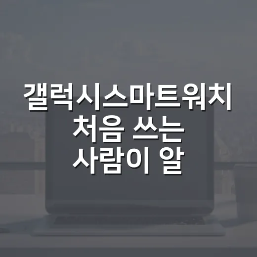 갤럭시스마트워치 처음 쓰는 사람이 알림·운동·배터리 제대로 설정하는 방법 - 요약