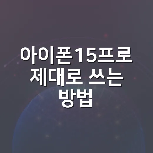 아이폰15프로 제대로 쓰는 방법, 설정부터 촬영까지 - 요약