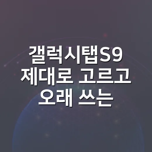 갤럭시탭S9 제대로 고르고 오래 쓰는 방법 - 요약