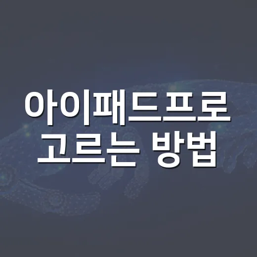 아이패드프로 고르는 방법, 초보자도 후회 줄이는 선택 기준 - 요약