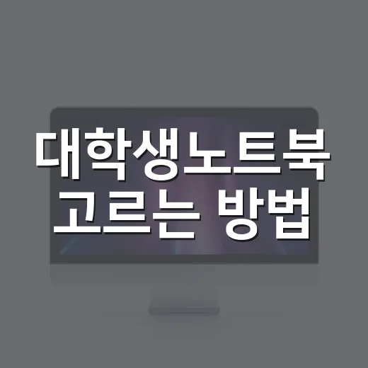 대학생노트북 고르는 방법, 전공별로 후회 줄이는 기준 - 요약