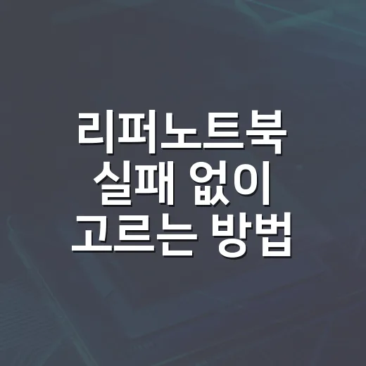 리퍼노트북 실패 없이 고르는 방법: 예산부터 배터리까지 - 요약