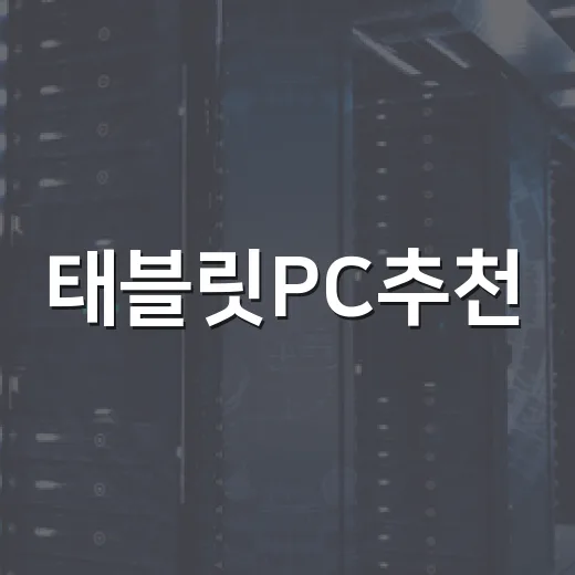 태블릿PC추천, 초보자는 이렇게 고르면 실패가 적습니다 - 요약