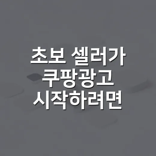 초보 셀러가 쿠팡광고 시작하려면 이렇게 설정하는 방법 - 요약
