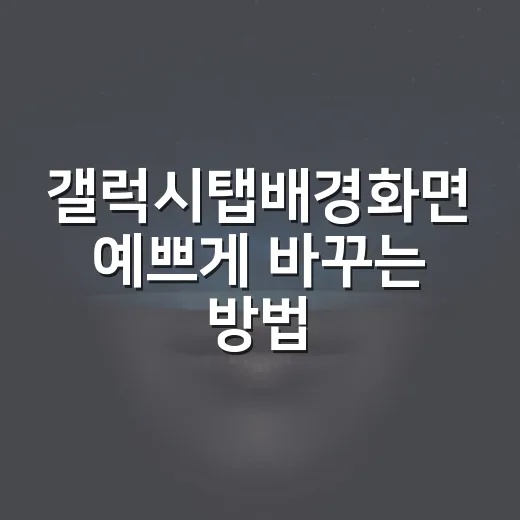 갤럭시탭배경화면 예쁘게 바꾸는 방법, 화면 크기부터 앱 배치까지 - 요약