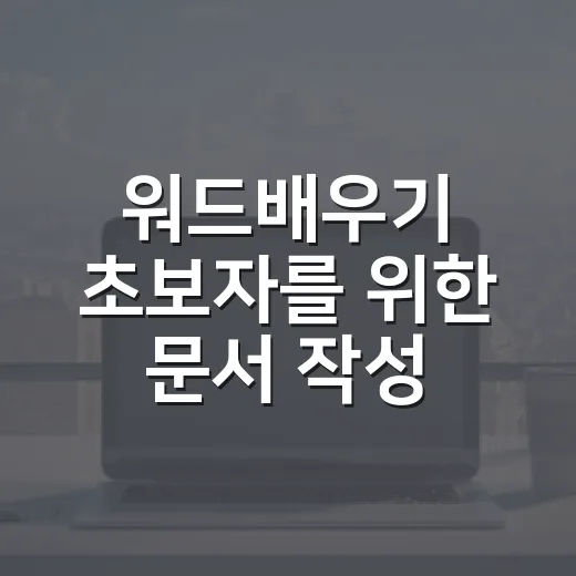 워드배우기 초보자를 위한 문서 작성 방법: 처음부터 저장까지 쉽게 익히기 - 요약