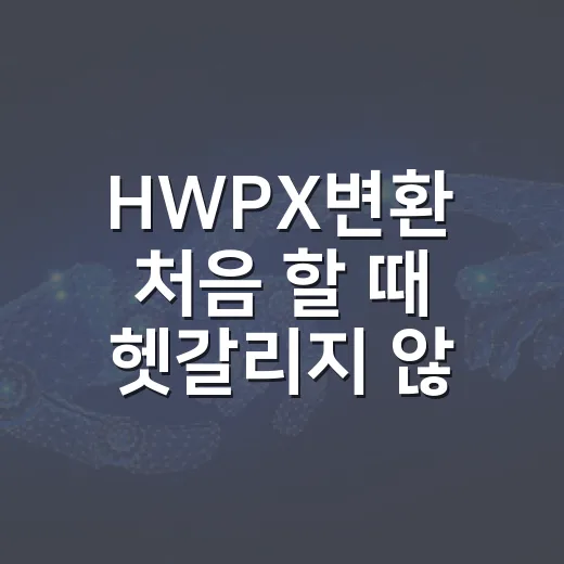HWPX변환 처음 할 때 헷갈리지 않게 처리하는 방법 - 요약