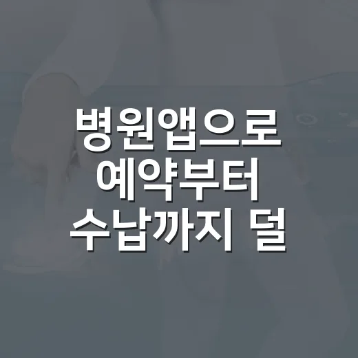 병원앱으로 예약부터 수납까지 덜 헤매는 방법 - 요약