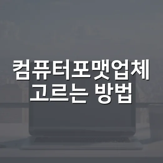 컴퓨터포맷업체 고르는 방법, 맡기기 전에 확인할 것들 - 요약