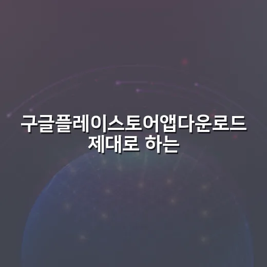 구글플레이스토어앱다운로드 제대로 하는 방법, 설치부터 오류 대처까지 - 요약