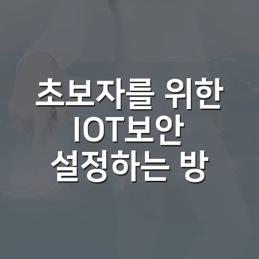 초보자를 위한 IOT보안 설정하는 방법 - 요약