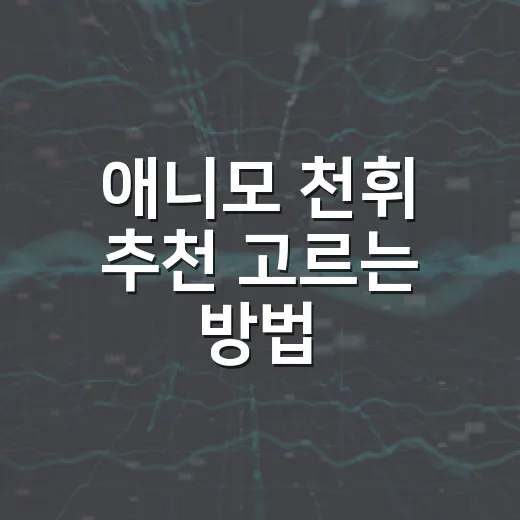 애니모 천휘 추천 고르는 방법, 초반 선택권 아깝지 않게 쓰려면 이렇게 - 요약
