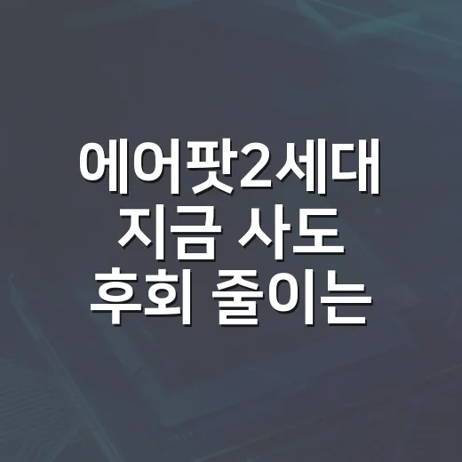 에어팟2세대 지금 사도 후회 줄이는 방법 - 요약
