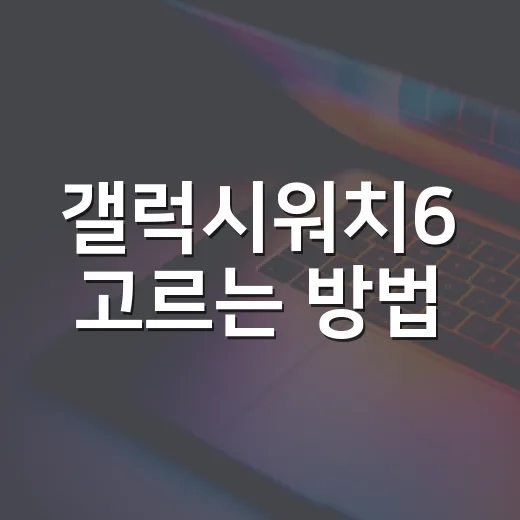갤럭시워치6 고르는 방법: 사이즈, 배터리, 기능까지 현실적으로 보기 - 요약