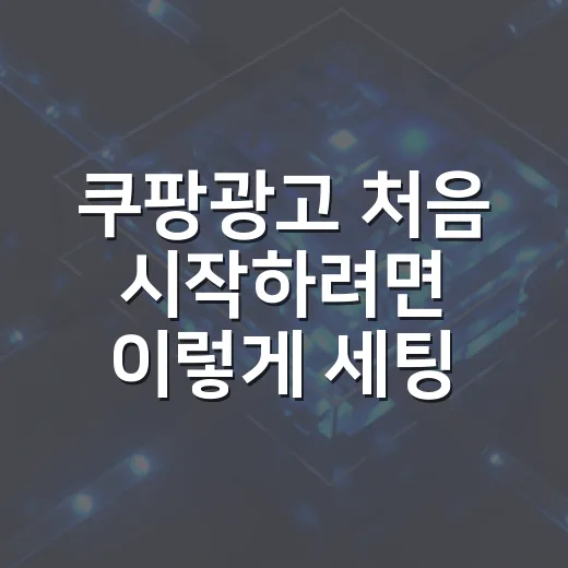 쿠팡광고 처음 시작하려면 이렇게 세팅하면 됩니다 - 요약