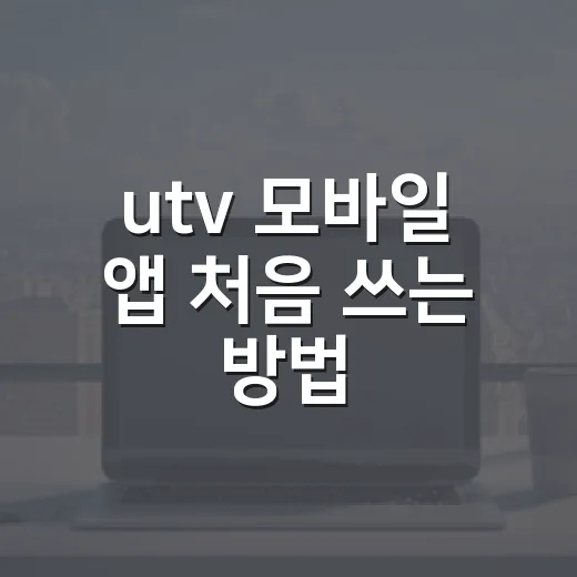 utv 모바일 앱 처음 쓰는 방법, 설치 후 먼저 확인할 기능들 - 요약