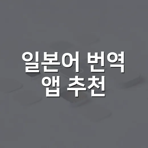 일본어 번역 앱 추천, 여행·공부·업무별로 고르는 방법 - 요약