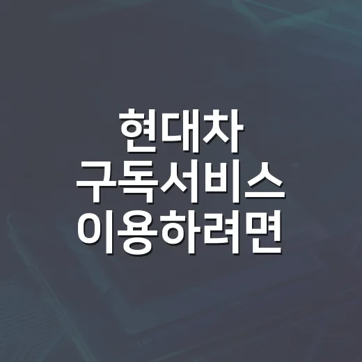 현대차 구독서비스 이용하려면 이렇게 비교하세요 - 요약