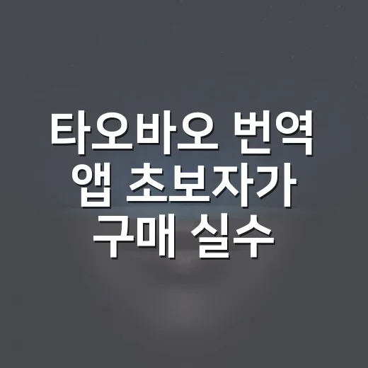 타오바오 번역 앱 초보자가 구매 실수 줄이는 방법 - 요약