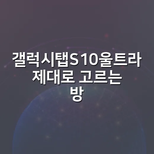 갤럭시탭S10울트라 제대로 고르는 방법, 사기 전에 체크할 것들 - 요약