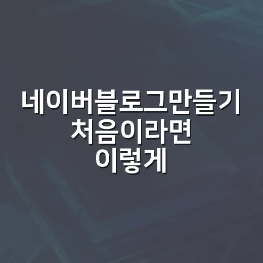 네이버블로그만들기 처음이라면 이렇게 시작하는 방법 - 요약