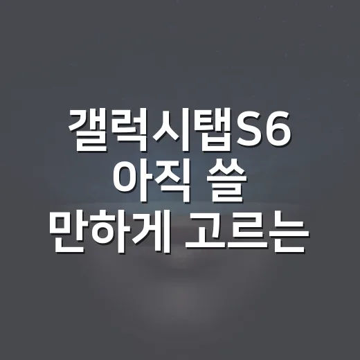 갤럭시탭S6 아직 쓸 만하게 고르는 방법 - 요약
