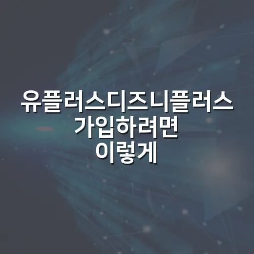 유플러스디즈니플러스 가입하려면 이렇게 고르면 됩니다 - 요약