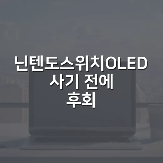 닌텐도스위치OLED 사기 전에 후회 줄이는 선택 방법 - 요약