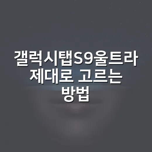갤럭시탭S9울트라 제대로 고르는 방법, 큰 화면이 필요한 사람 기준으로 - 요약