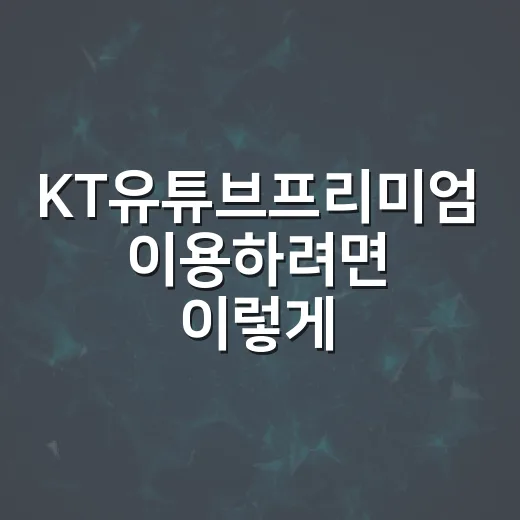 KT유튜브프리미엄 이용하려면 이렇게 고르면 됩니다 - 요약