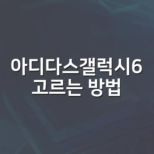 아디다스갤럭시6 고르는 방법, 발 편한 운동화 찾을 때 보는 기준 - 요약