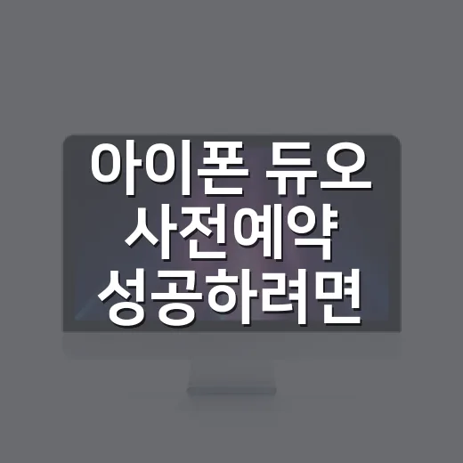 아이폰 듀오 사전예약 성공하려면 이렇게 준비하세요 - 요약