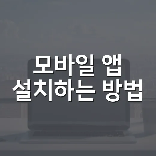 모바일 앱 설치하는 방법, 초보자도 헷갈리지 않게 따라가기 - 요약