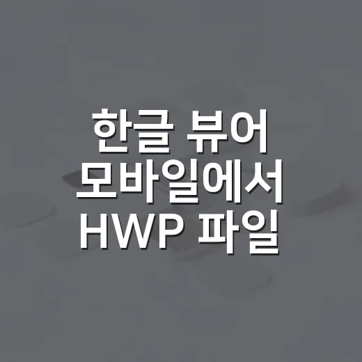 한글 뷰어 모바일에서 HWP 파일 여는 방법, 초보자도 바로 따라하기 - 요약