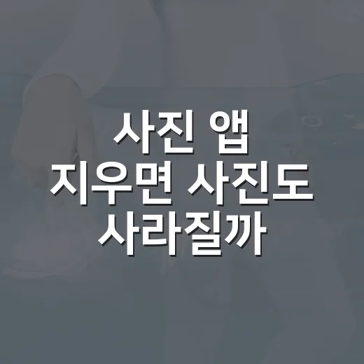 사진 앱 지우면 사진도 사라질까? 초보자를 위한 확인 방법 - 요약