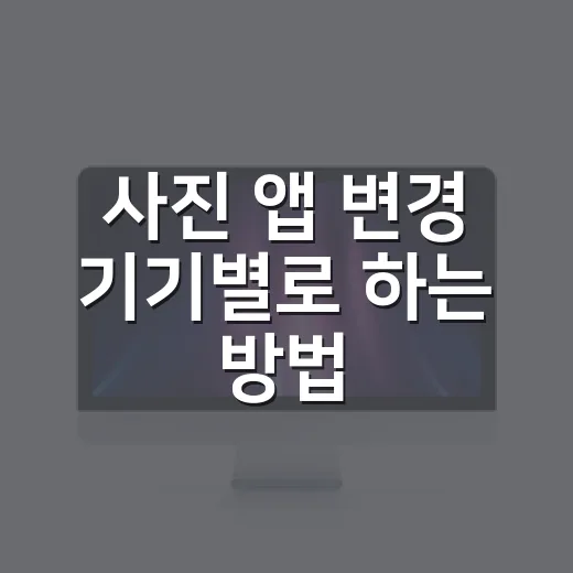사진 앱 변경 기기별로 하는 방법 - 요약