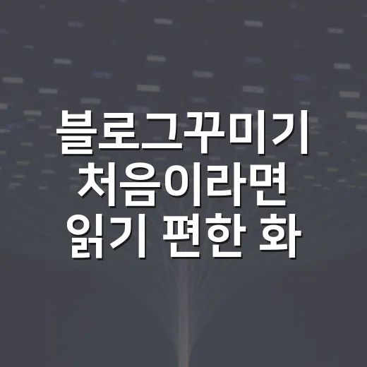 블로그꾸미기 처음이라면 읽기 편한 화면부터 만드는 방법 - 요약