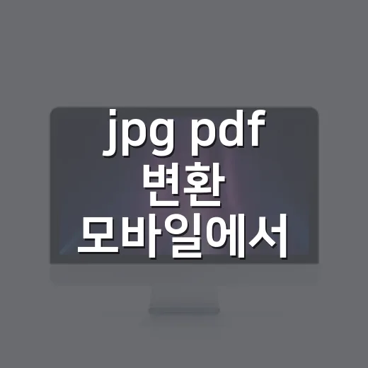 jpg pdf 변환 모바일에서 간단히 하는 방법 - 요약