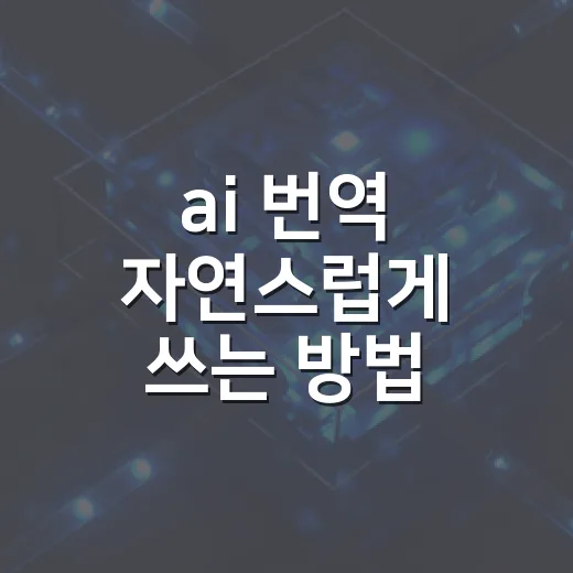 ai 번역 자연스럽게 쓰는 방법 - 요약
