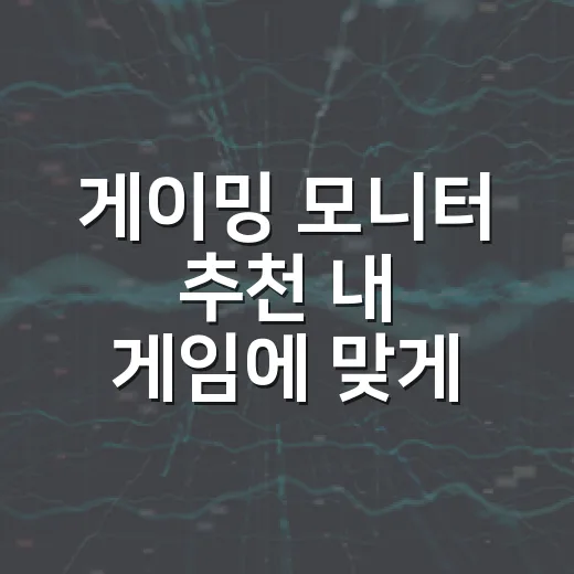 게이밍 모니터 추천 내 게임에 맞게 고르는 방법 - 요약
