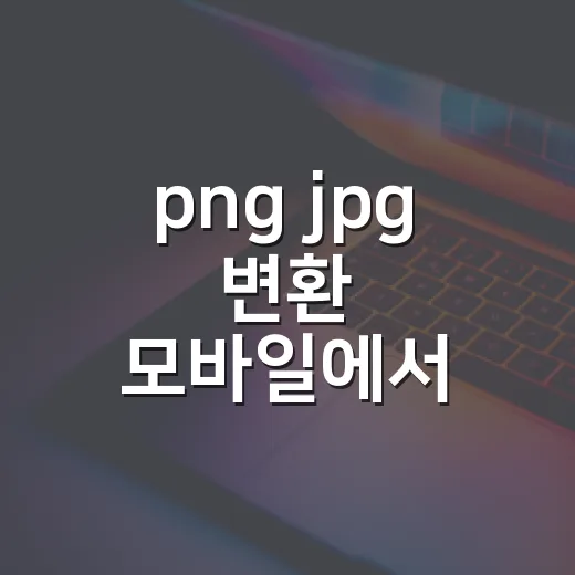 png jpg 변환 모바일에서 간단히 하는 방법 - 요약