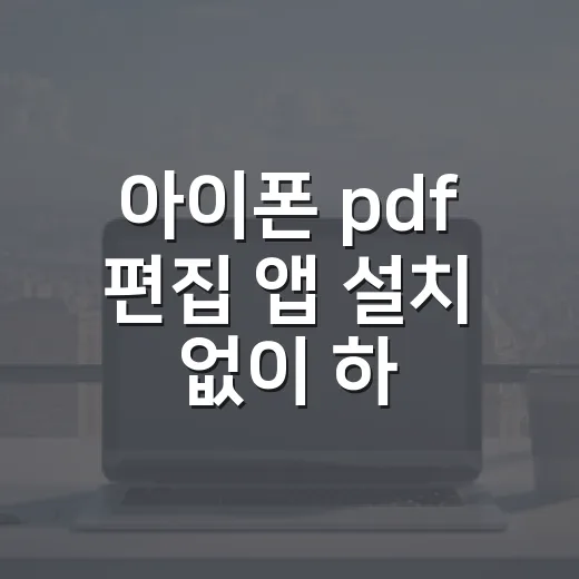 아이폰 pdf 편집 앱 설치 없이 하는 방법 - 요약