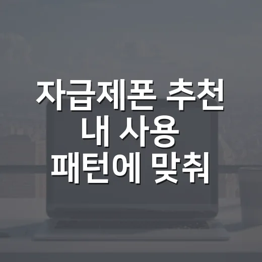 자급제폰 추천 내 사용 패턴에 맞춰 고르는 방법 - 요약