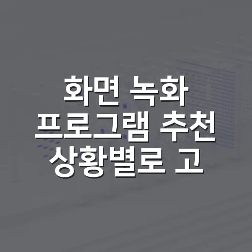 화면 녹화 프로그램 추천 상황별로 고르는 방법 - 요약