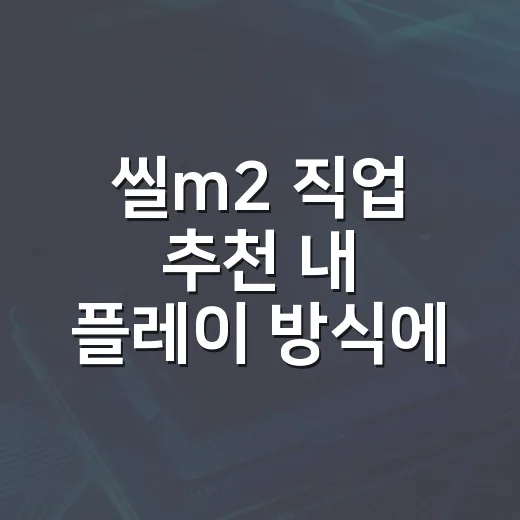 씰m2 직업 추천 내 플레이 방식에 맞게 고르는 방법 - 요약