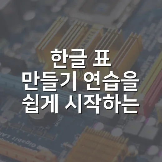 한글 표 만들기 연습을 쉽게 시작하는 방법 - 요약