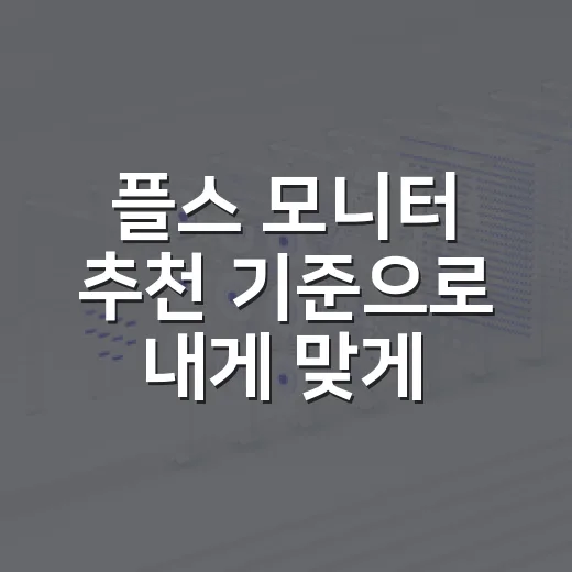 플스 모니터 추천 기준으로 내게 맞게 고르는 방법 - 요약