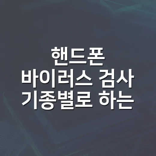 핸드폰 바이러스 검사 기종별로 하는 방법 - 요약
